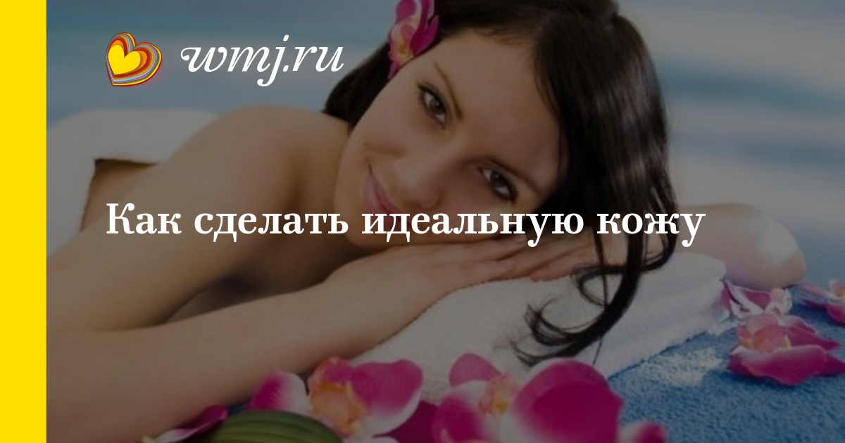 Как сделать свою кожу тела идеальной Как сделать свою кожу тела идеальной