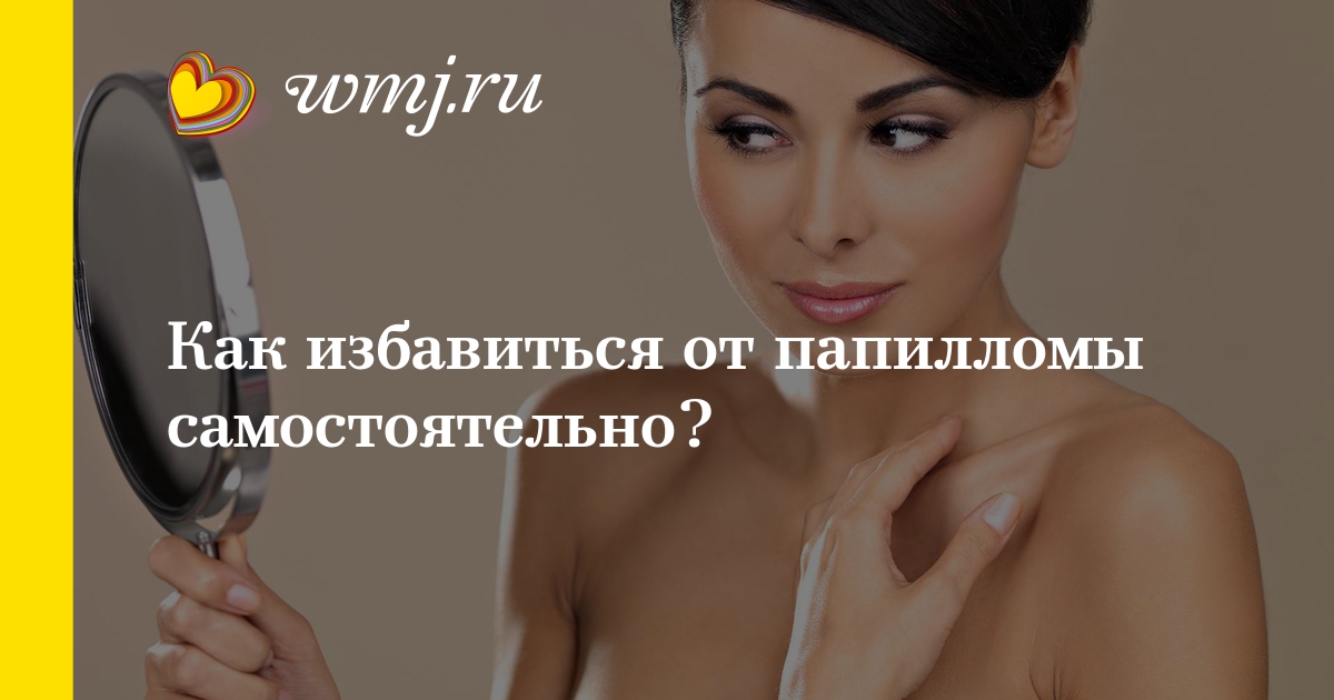 Как избавиться от папиллом в домашних условиях быстро
