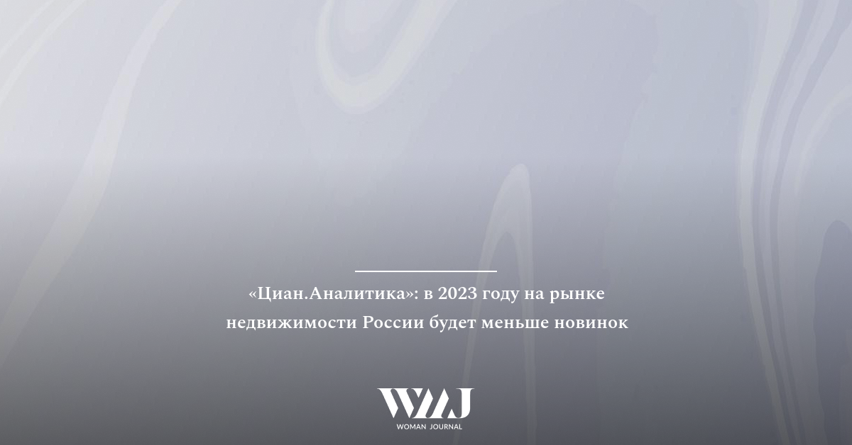 &laquo;Циан.Аналитика&raquo;: в 2023 году на рынке недвижимости России будет меньше новинок